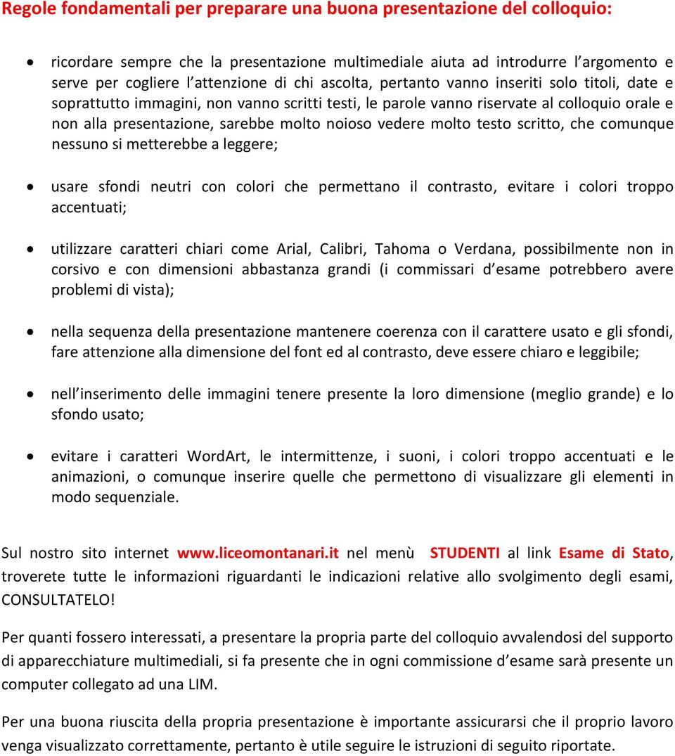 molto testo scritto, che comunque nessuno si metterebbe a leggere; usare sfondi neutri con colori che permettano il contrasto, evitare i colori troppo accentuati; utilizzare caratteri chiari come