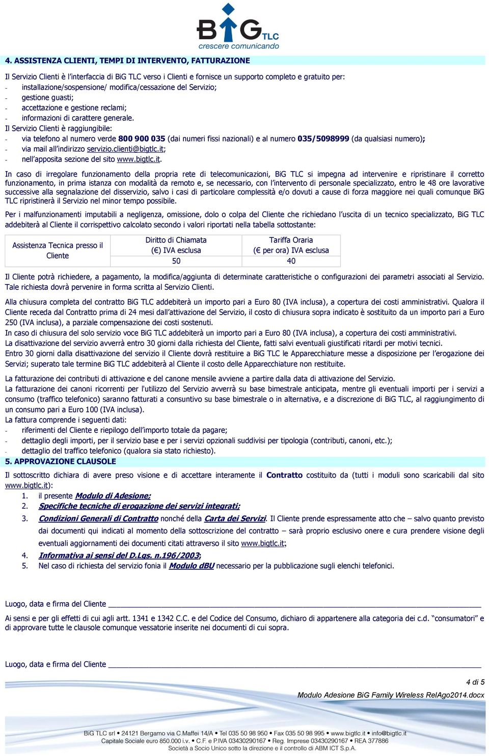 Il Servizio Clienti è raggiungibile: - via telefono al numero verde 800 900 035 (dai numeri fissi nazionali) e al numero 035/5098999 (da qualsiasi numero); - via mail all indirizzo servizio.