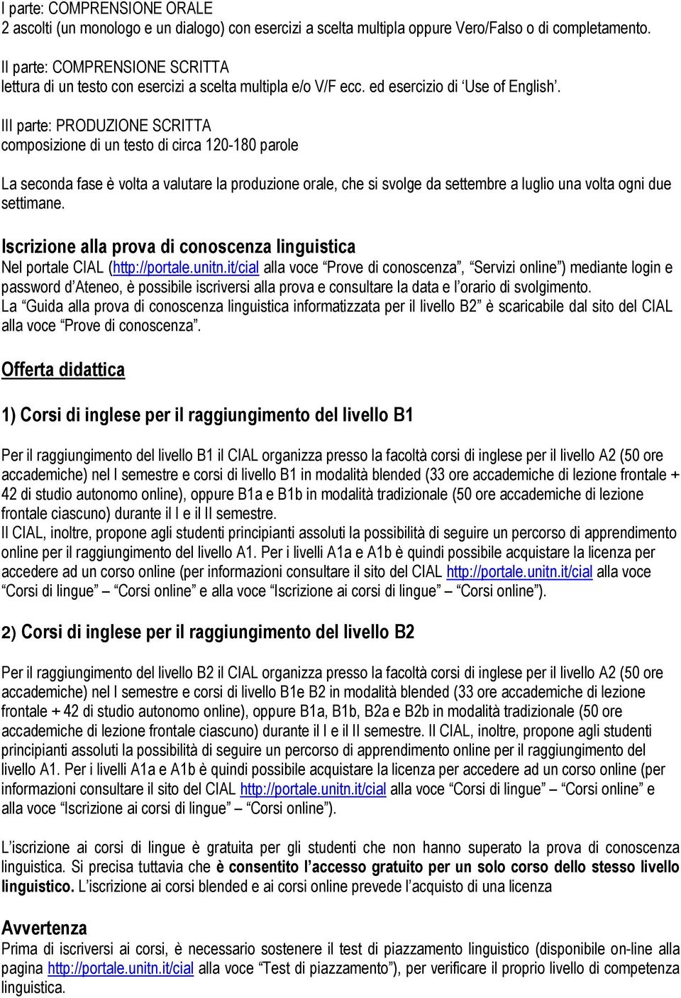 III parte: PRODUZIONE SCRITTA composizione di un testo di circa 120-180 parole La seconda fase è volta a valutare la produzione orale, che si svolge da settembre a luglio una volta ogni due settimane.