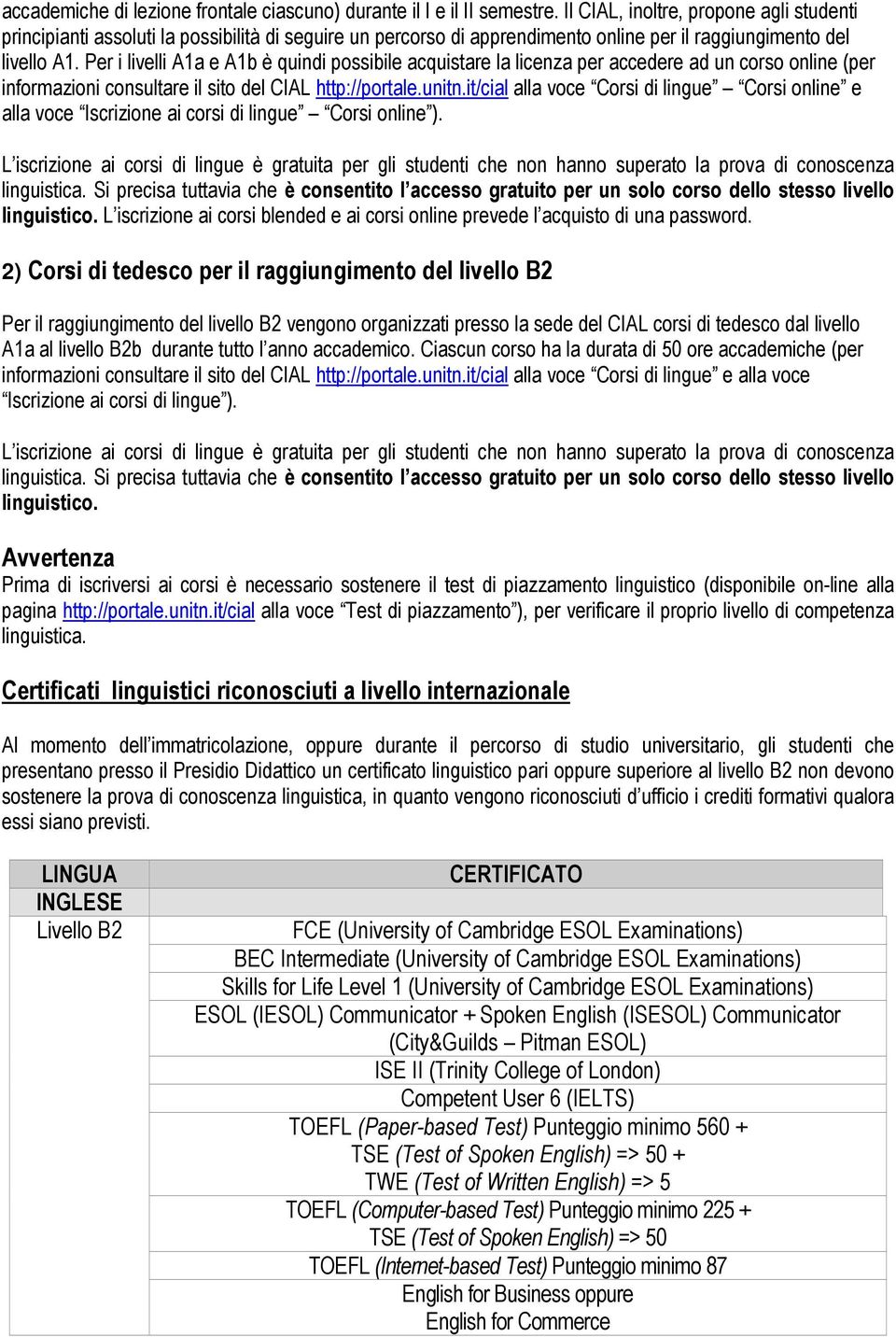 Per i livelli A1a e A1b è quindi possibile acquistare la licenza per accedere ad un corso online (per informazioni consultare il sito del CIAL http://portale.unitn.