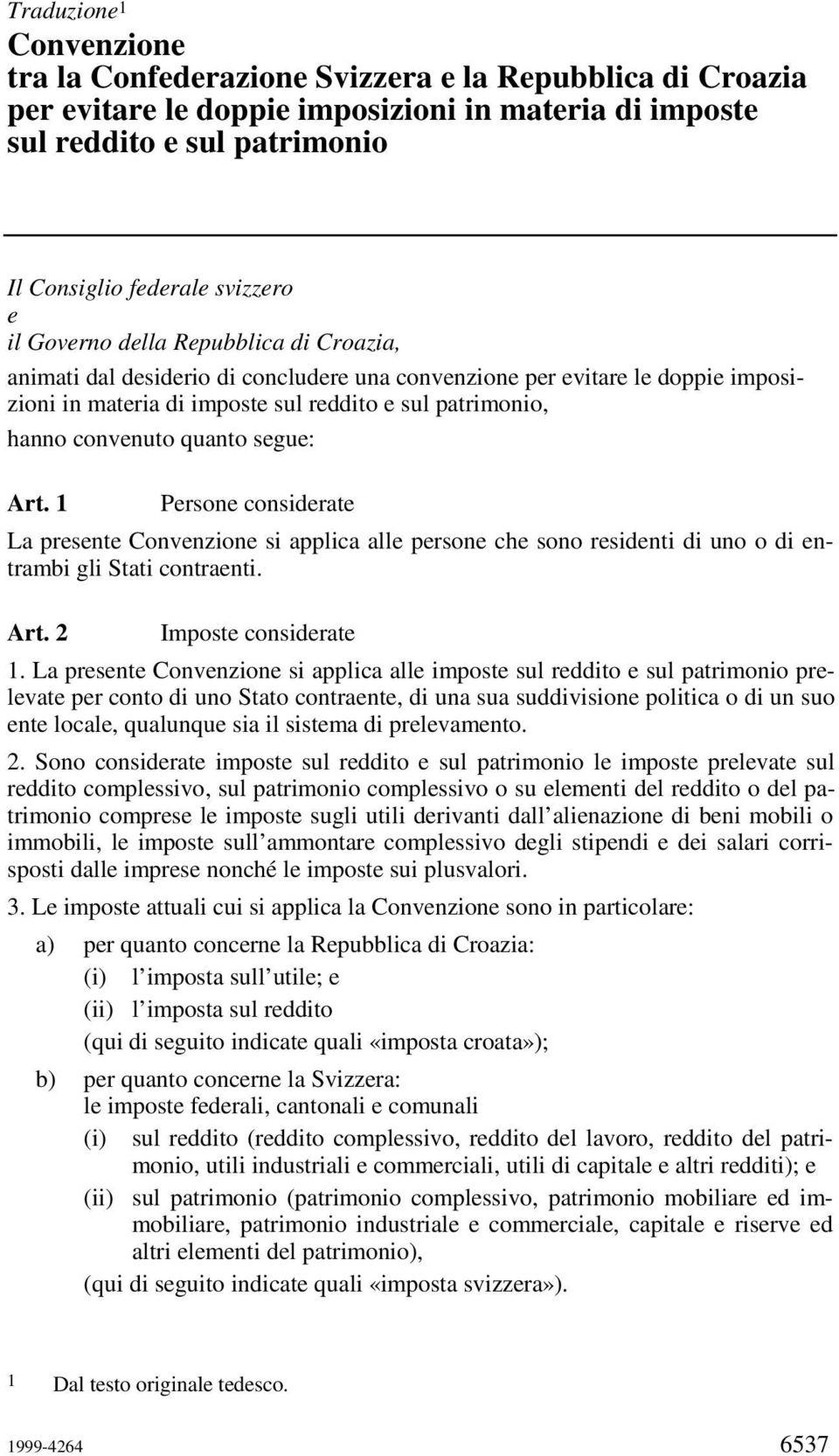 quanto segue: Art. 1 Persone considerate La presente Convenzione si applica alle persone che sono residenti di uno o di entrambi gli Stati contraenti. Art. 2 Imposte considerate 1.