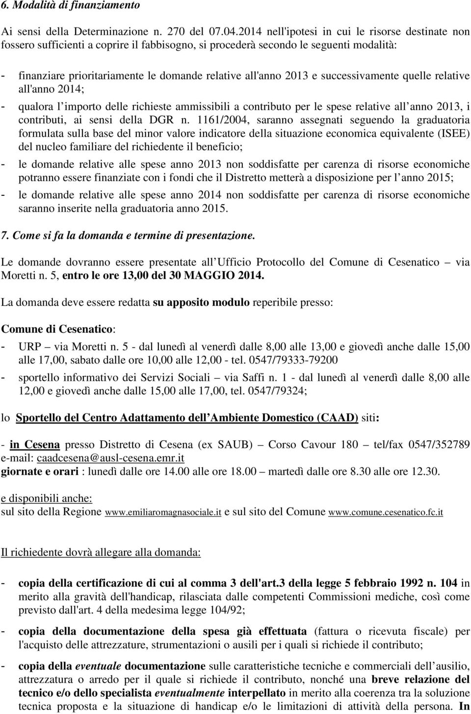 2013 e successivamente quelle relative all'anno 2014; - qualora l importo delle richieste ammissibili a contributo per le spese relative all anno 2013, i contributi, ai sensi della DGR n.