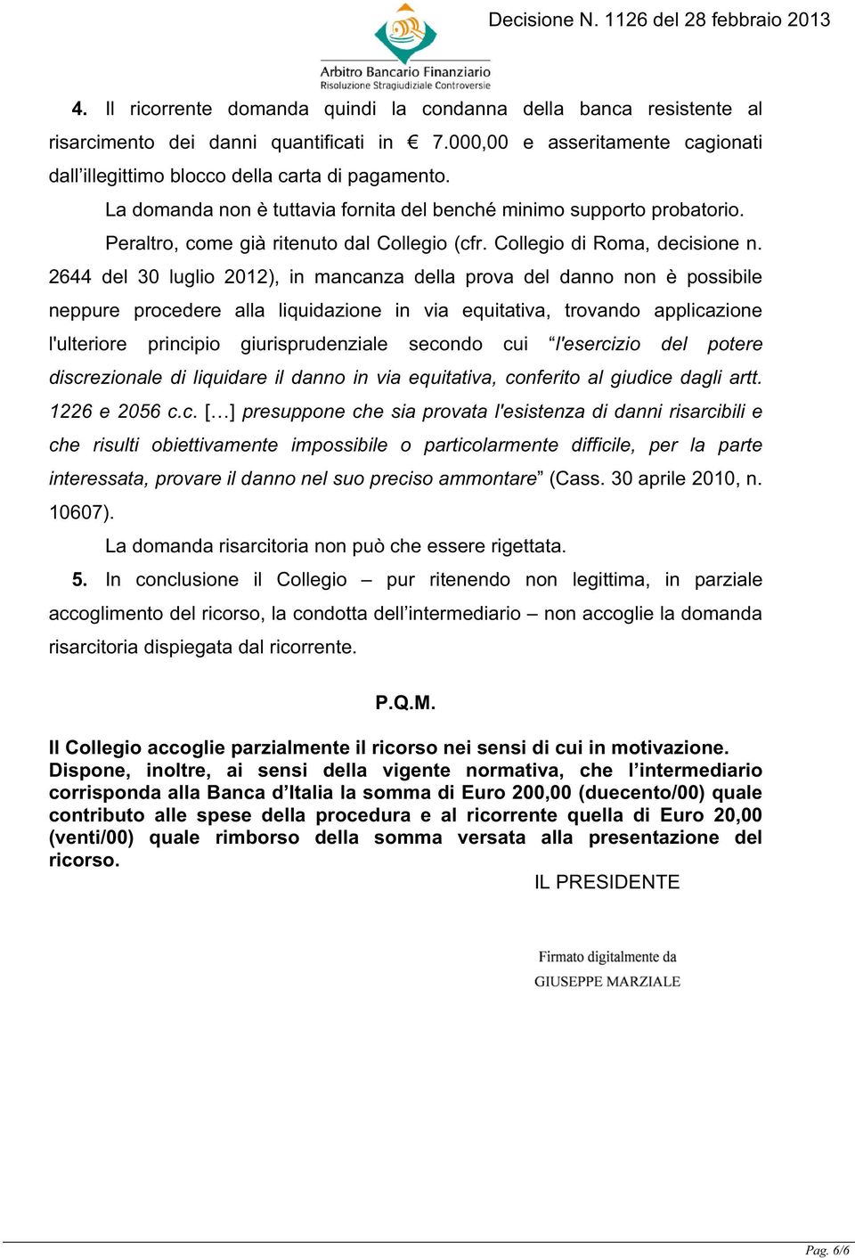 2644 del 30 luglio 2012), in mancanza della prova del danno non è possibile neppure procedere alla liquidazione in via equitativa, trovando applicazione l'ulteriore principio giurisprudenziale