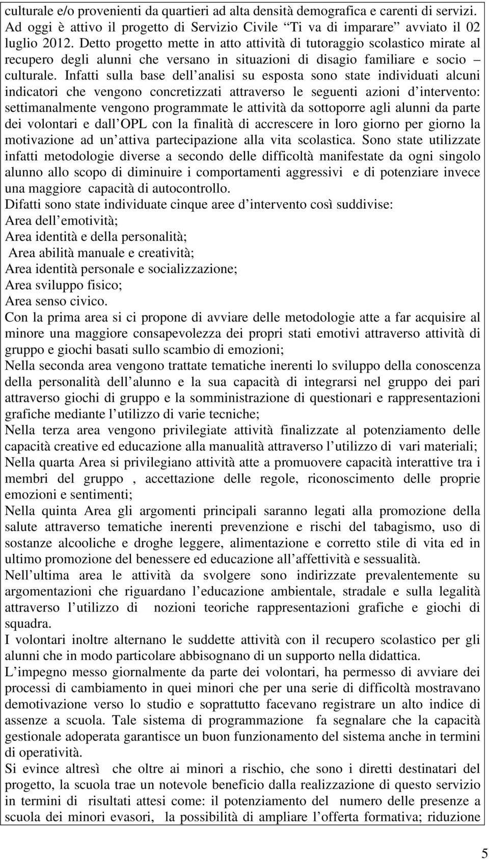 Infatti sulla base dell analisi su esposta sono state individuati alcuni indicatori che vengono concretizzati attraverso le seguenti azioni d intervento: settimanalmente vengono programmate le