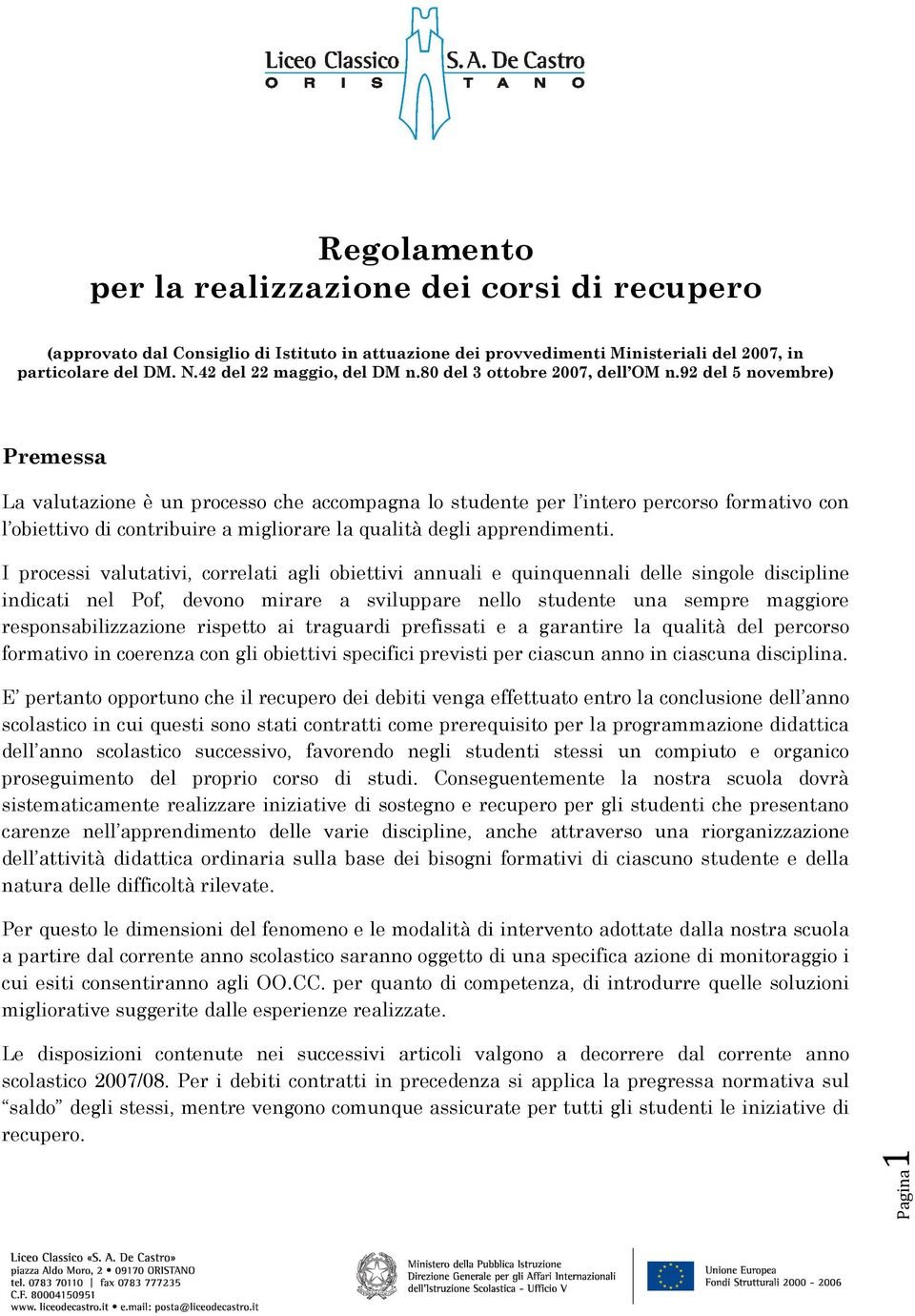 92 del 5 novembre) Premessa La valutazione è un processo che accompagna lo studente per l intero percorso formativo con l obiettivo di contribuire a migliorare la qualità degli apprendimenti.