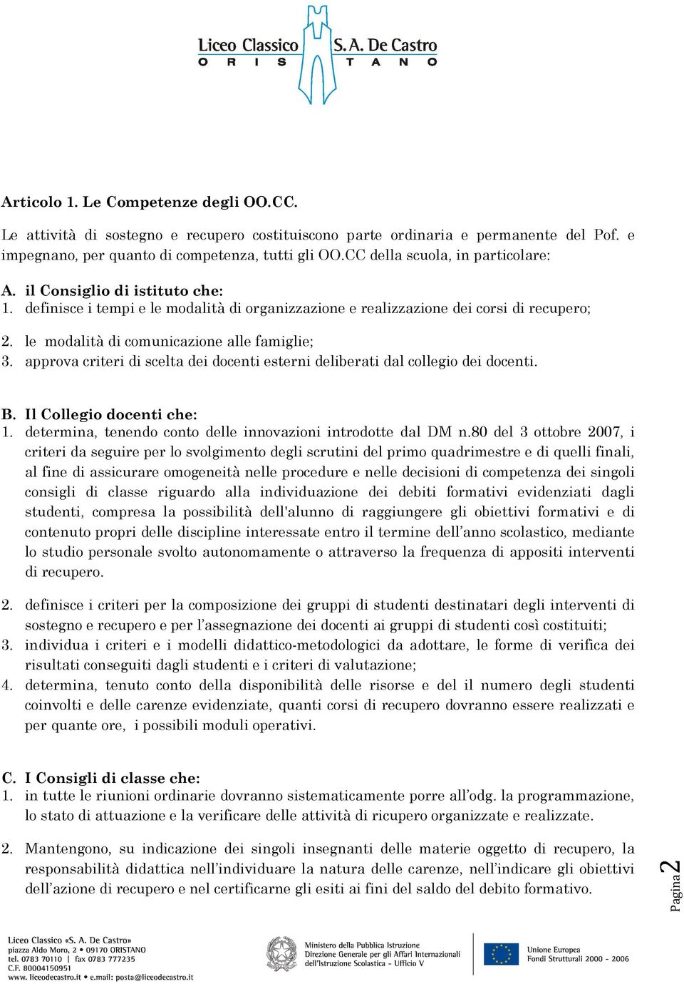 le modalità di comunicazione alle famiglie; 3. approva criteri di scelta dei docenti esterni deliberati dal collegio dei docenti. B. Il Collegio docenti che: 1.