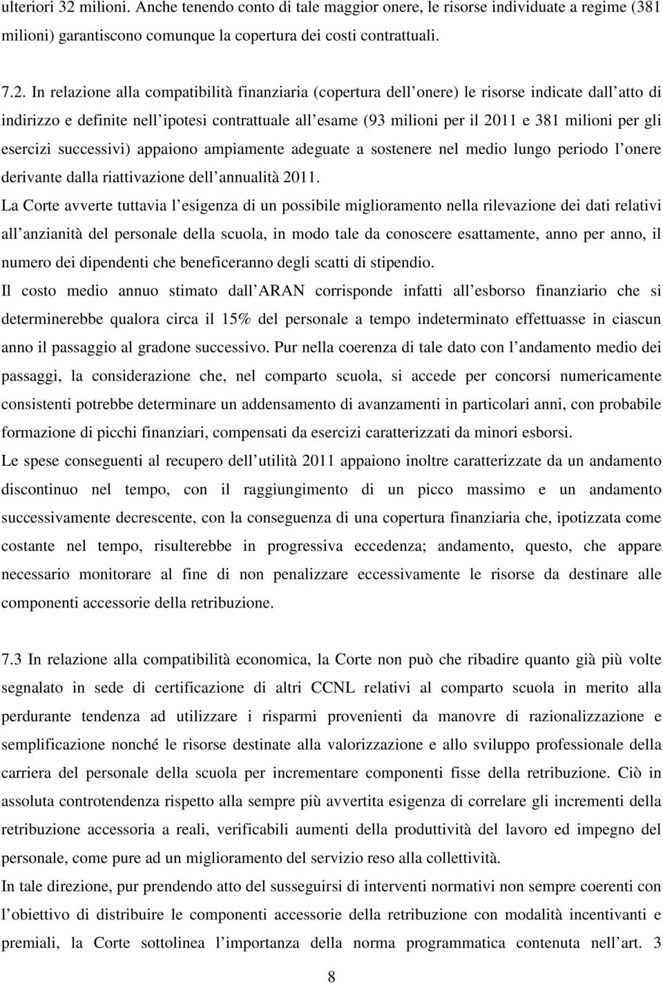 In relazione alla compatibilità finanziaria (copertura dell onere) le risorse indicate dall atto di indirizzo e definite nell ipotesi contrattuale all esame (93 milioni per il 2011 e 381 milioni per