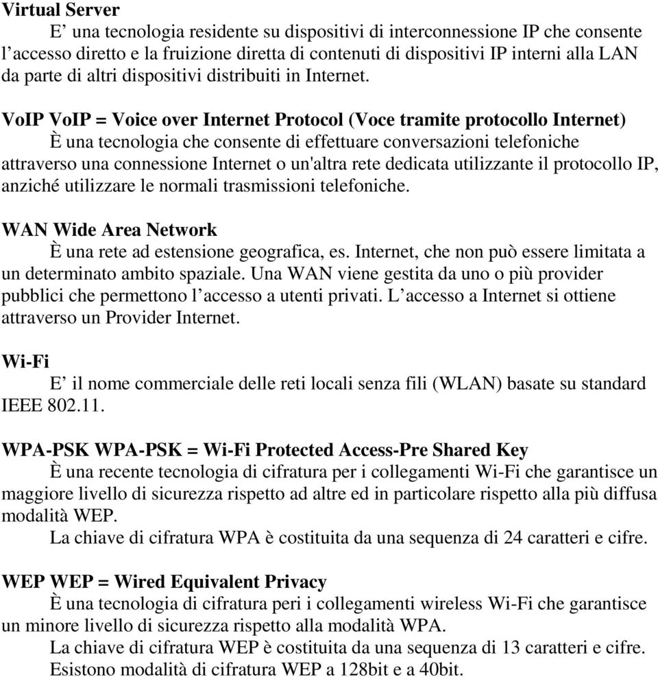 VoIP VoIP = Voice over Internet Protocol (Voce tramite protocollo Internet) È una tecnologia che consente di effettuare conversazioni telefoniche attraverso una connessione Internet o un'altra rete