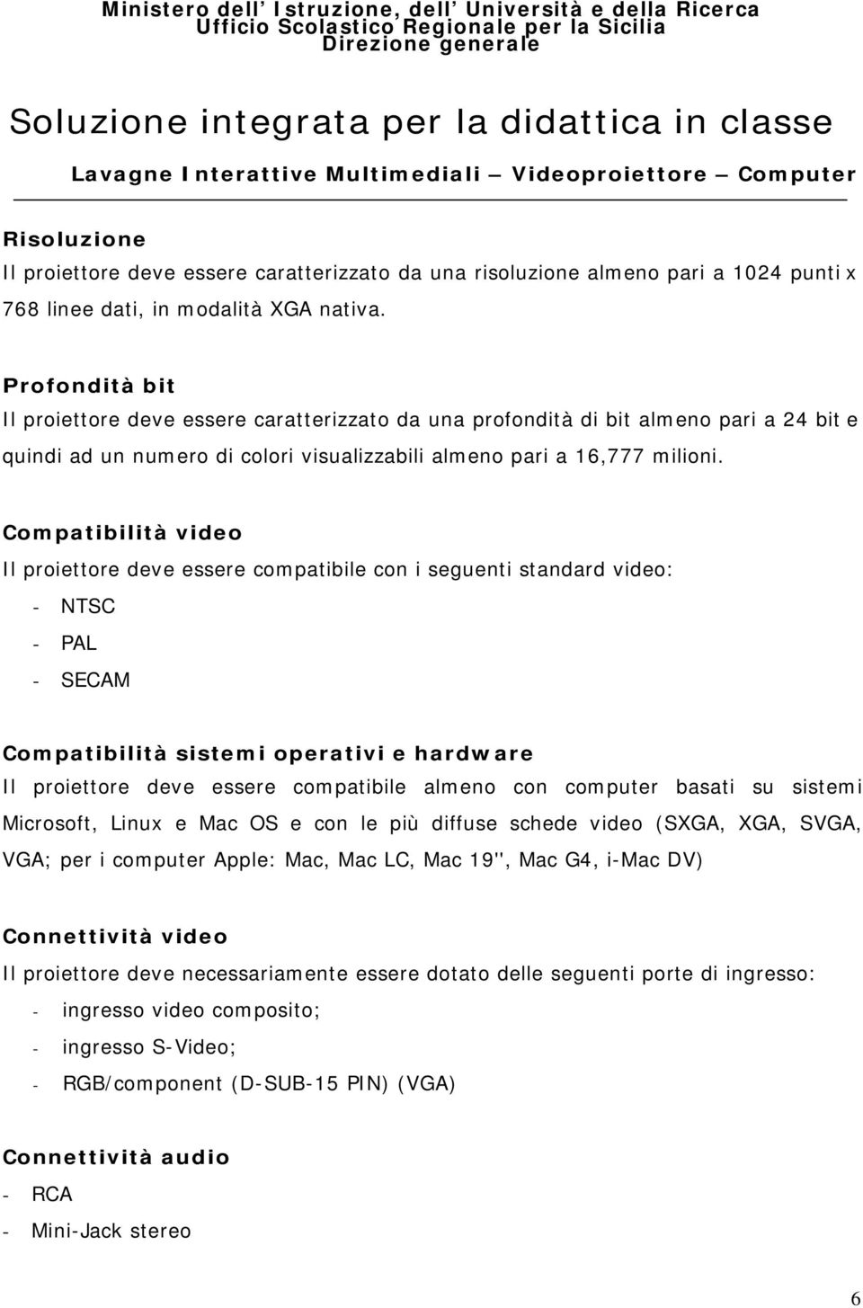 Compatibilità video Il proiettore deve essere compatibile con i seguenti standard video: - NTSC - PAL - SECAM Compatibilità sistemi operativi e hardware Il proiettore deve essere compatibile almeno