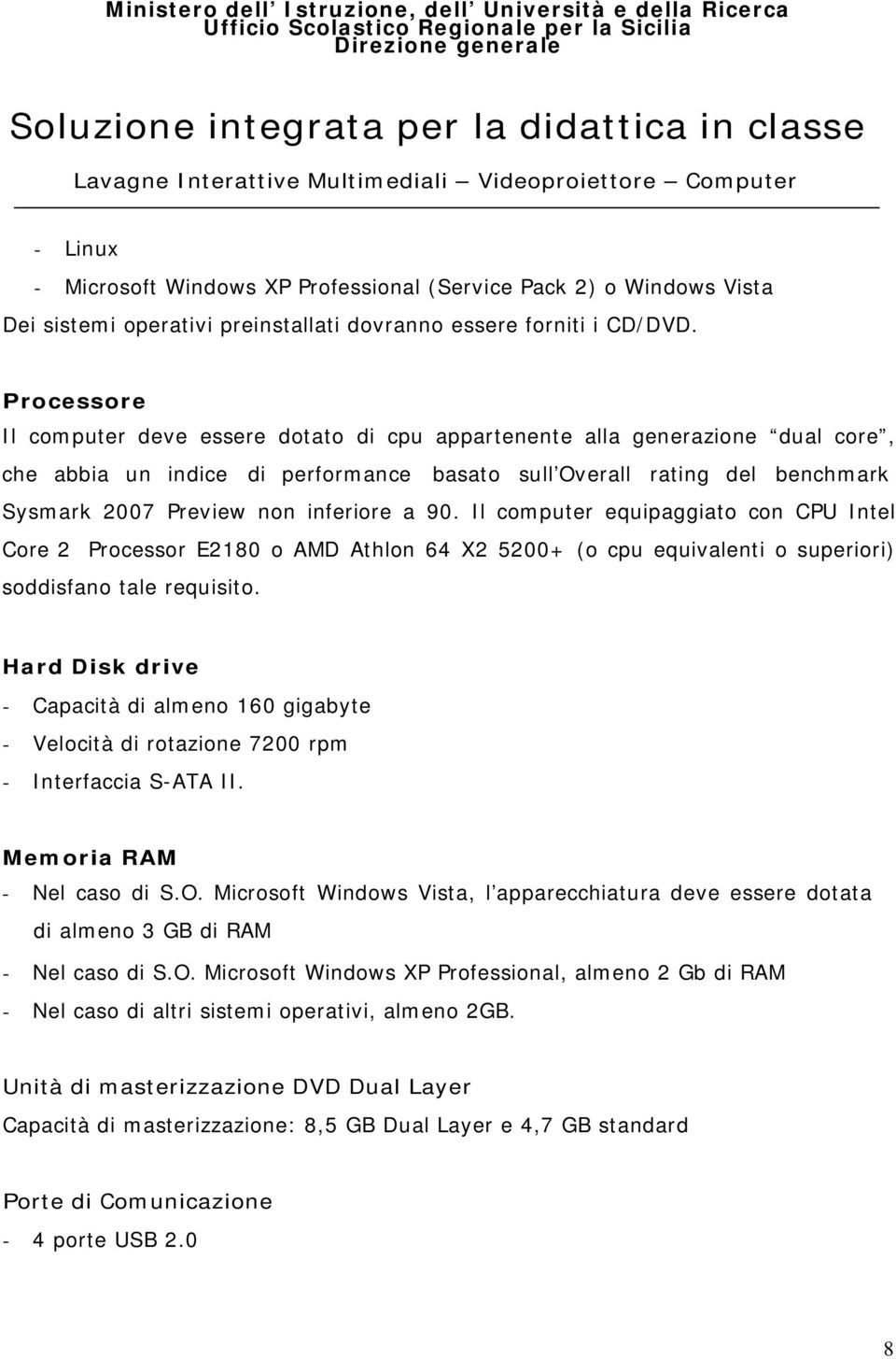 inferiore a 90. Il computer equipaggiato con CPU Intel Core 2 Processor E2180 o AMD Athlon 64 X2 5200+ (o cpu equivalenti o superiori) soddisfano tale requisito.