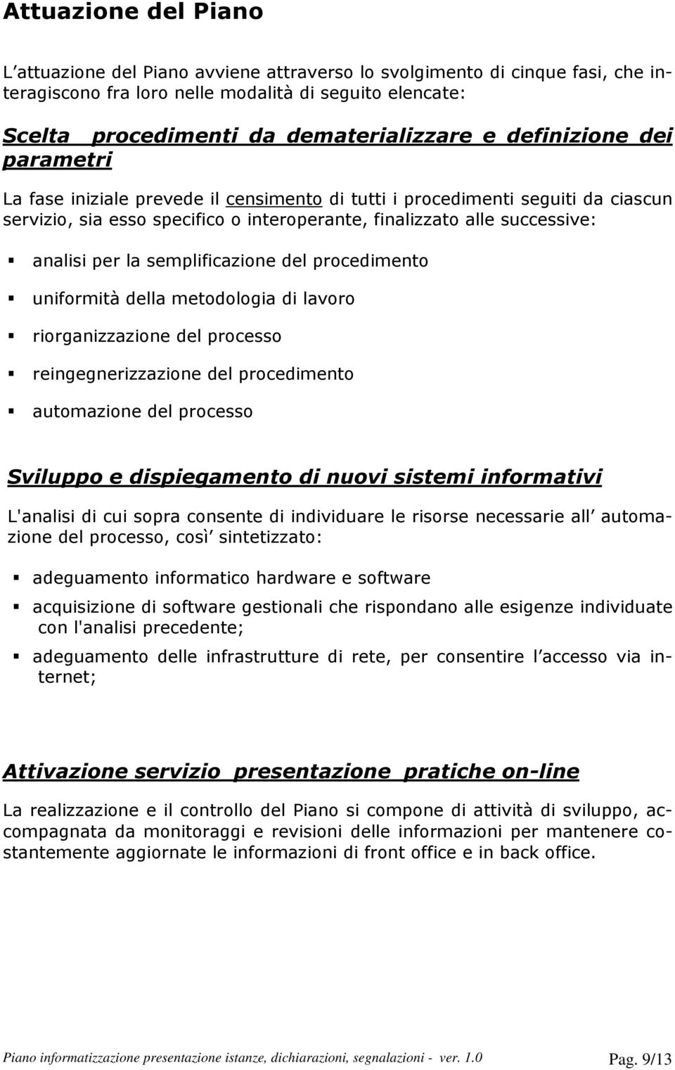 semplificazione del procedimento uniformità della metodologia di lavoro riorganizzazione del processo reingegnerizzazione del procedimento automazione del processo Sviluppo e dispiegamento di nuovi