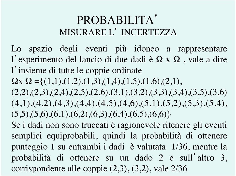 (4,1),(4,2),(4,3),(4,4),(4,5),(4,6),(5,1),(5,2),(5,3),(5,4), (5,5),(5,6),(6,1),(6,2),(6,3),(6,4),(6,5),(6,6)} Se i dadi non sono truccati è ragionevole ritenere gli