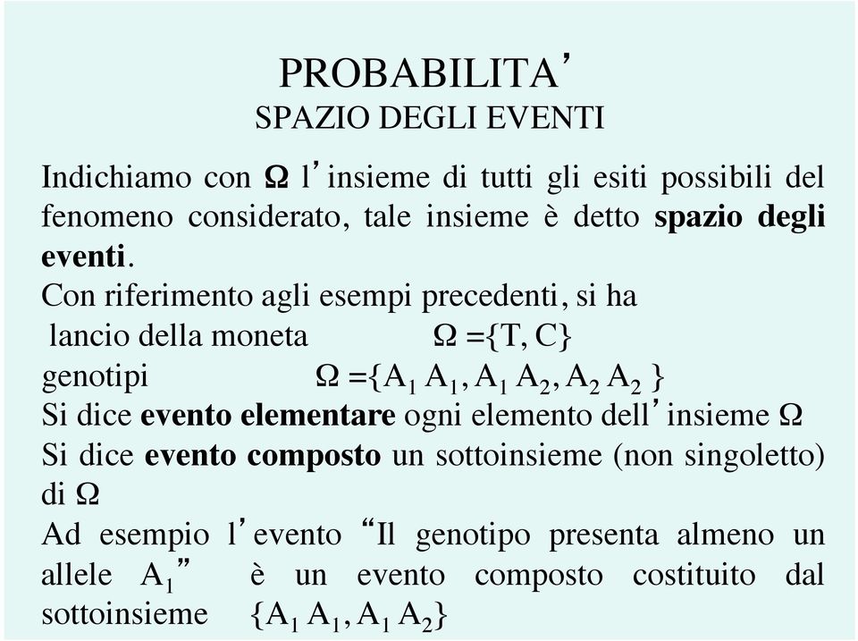 Con riferimento agli esempi precedenti, si ha lancio della moneta Ω ={T, C} genotipi Ω ={A 1 A 1, A 1 A 2, A 2 A 2 } Si dice