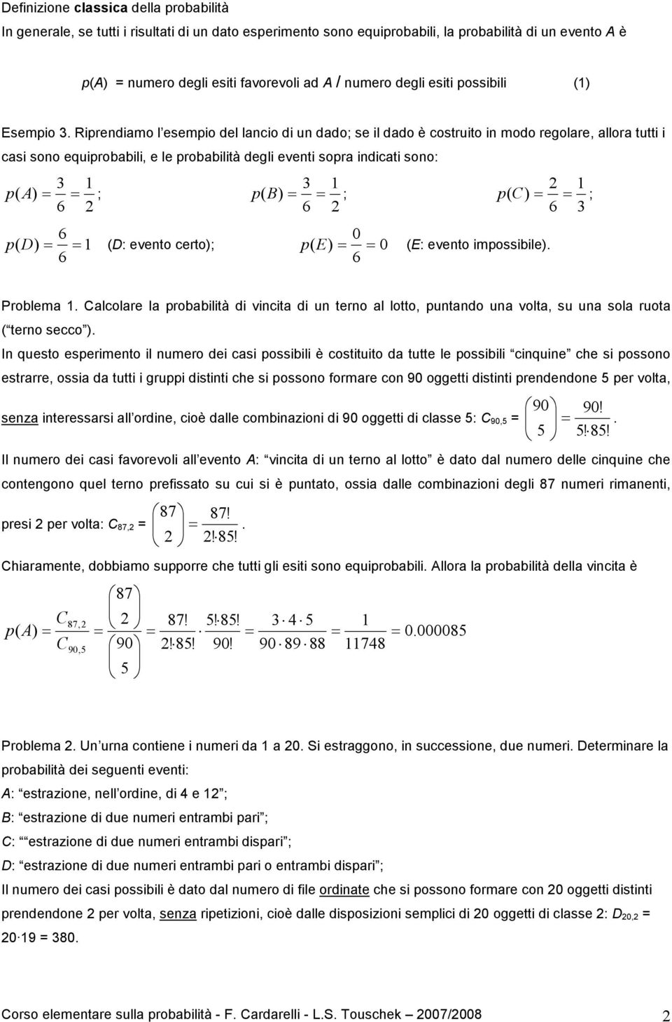 Rirendiamo l esemio del lancio di un dado; se il dado è costruito in modo regolare, allora tutti i casi sono equirobabili, e le robabilità degli eventi sora indicati sono: 3 3 2 ( ; ( ; ( C) ; 6 2 6