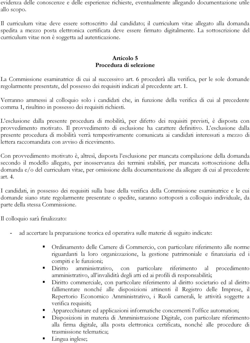 La sottoscrizione del curriculum vitae non è soggetta ad autenticazione. Articolo 5 Procedura di selezione La Commissione esaminatrice di cui al successivo art.