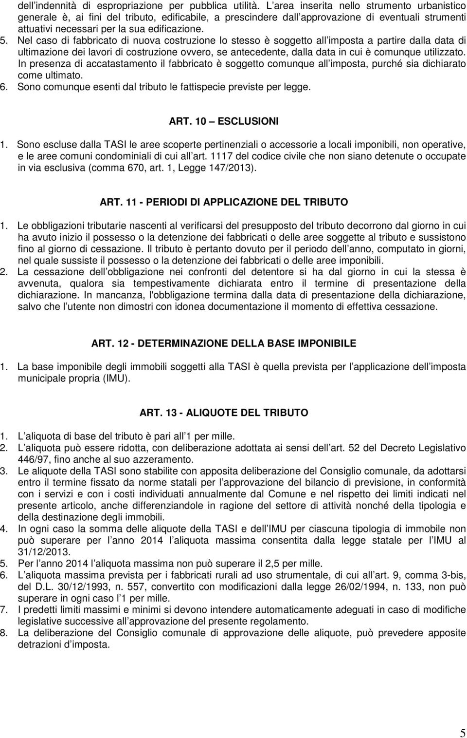 Nel caso di fabbricato di nuova costruzione lo stesso è soggetto all imposta a partire dalla data di ultimazione dei lavori di costruzione ovvero, se antecedente, dalla data in cui è comunque