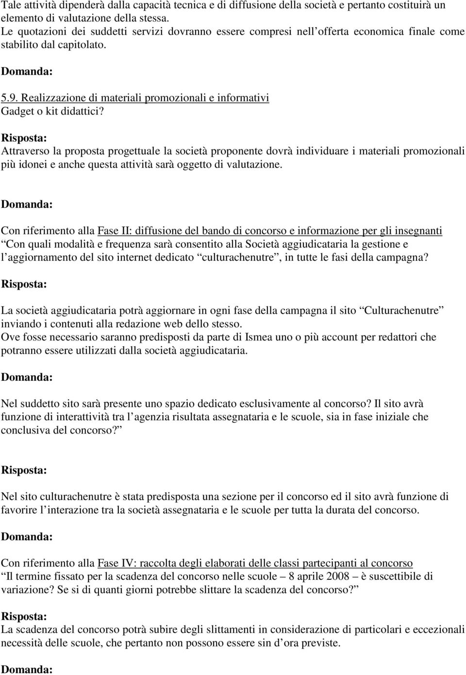 Attraverso la proposta progettuale la società proponente dovrà individuare i materiali promozionali più idonei e anche questa attività sarà oggetto di valutazione.