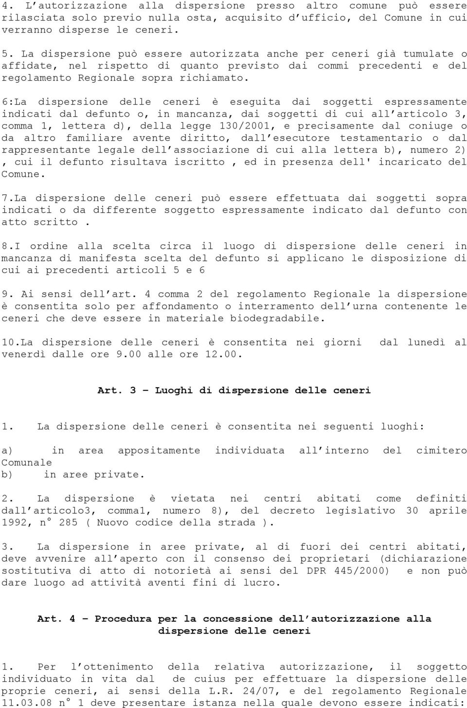 6:La dispersione delle ceneri è eseguita dai soggetti espressamente indicati dal defunto o, in mancanza, dai soggetti di cui all articolo 3, comma 1, lettera d), della legge 130/2001, e precisamente