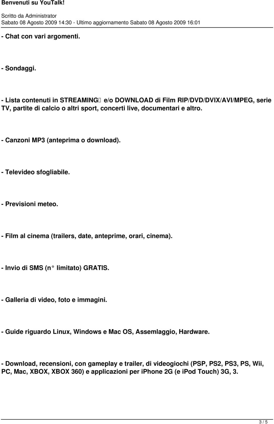 - Canzoni MP3 (anteprima o download). - Televideo sfogliabile. - Previsioni meteo. - Film al cinema (trailers, date, anteprime, orari, cinema).