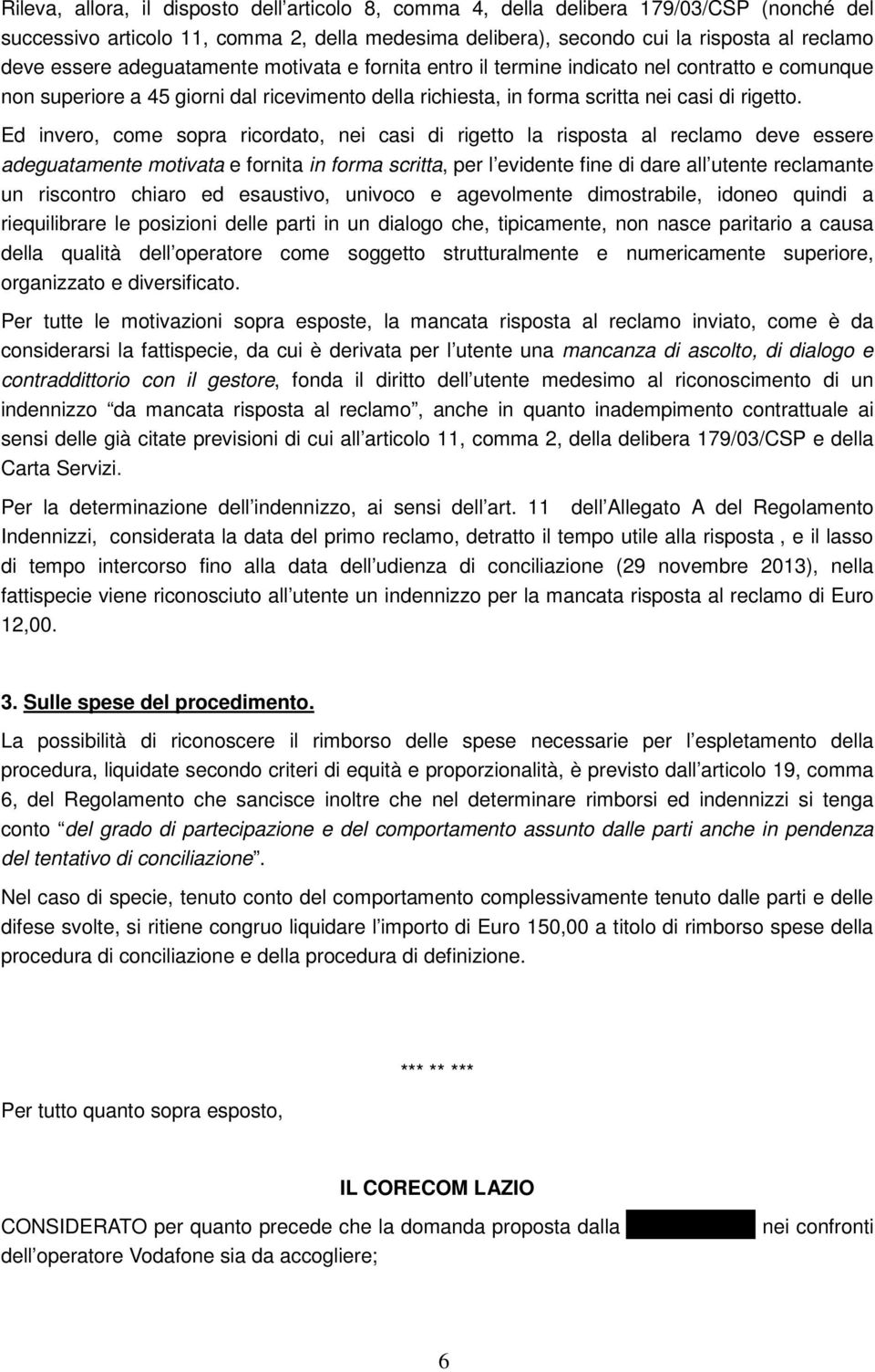 Ed invero, come sopra ricordato, nei casi di rigetto la risposta al reclamo deve essere adeguatamente motivata e fornita in forma scritta, per l evidente fine di dare all utente reclamante un