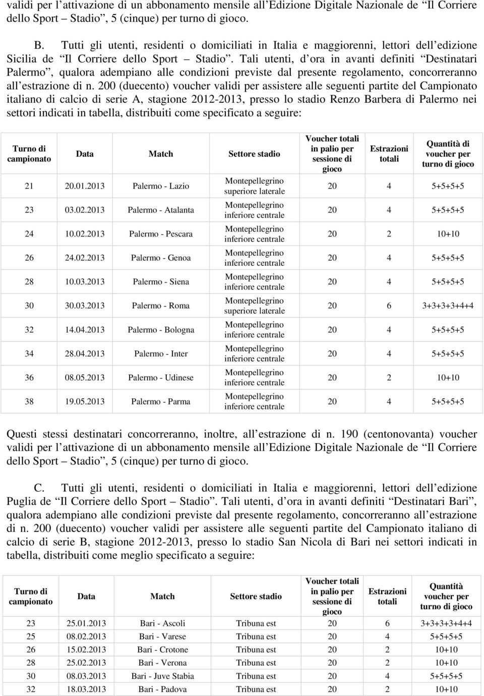 Tali utenti, d ora in avanti definiti Destinatari Palermo, qualora adempiano alle condizioni previste dal presente regolamento, concorreranno all estrazione di n.