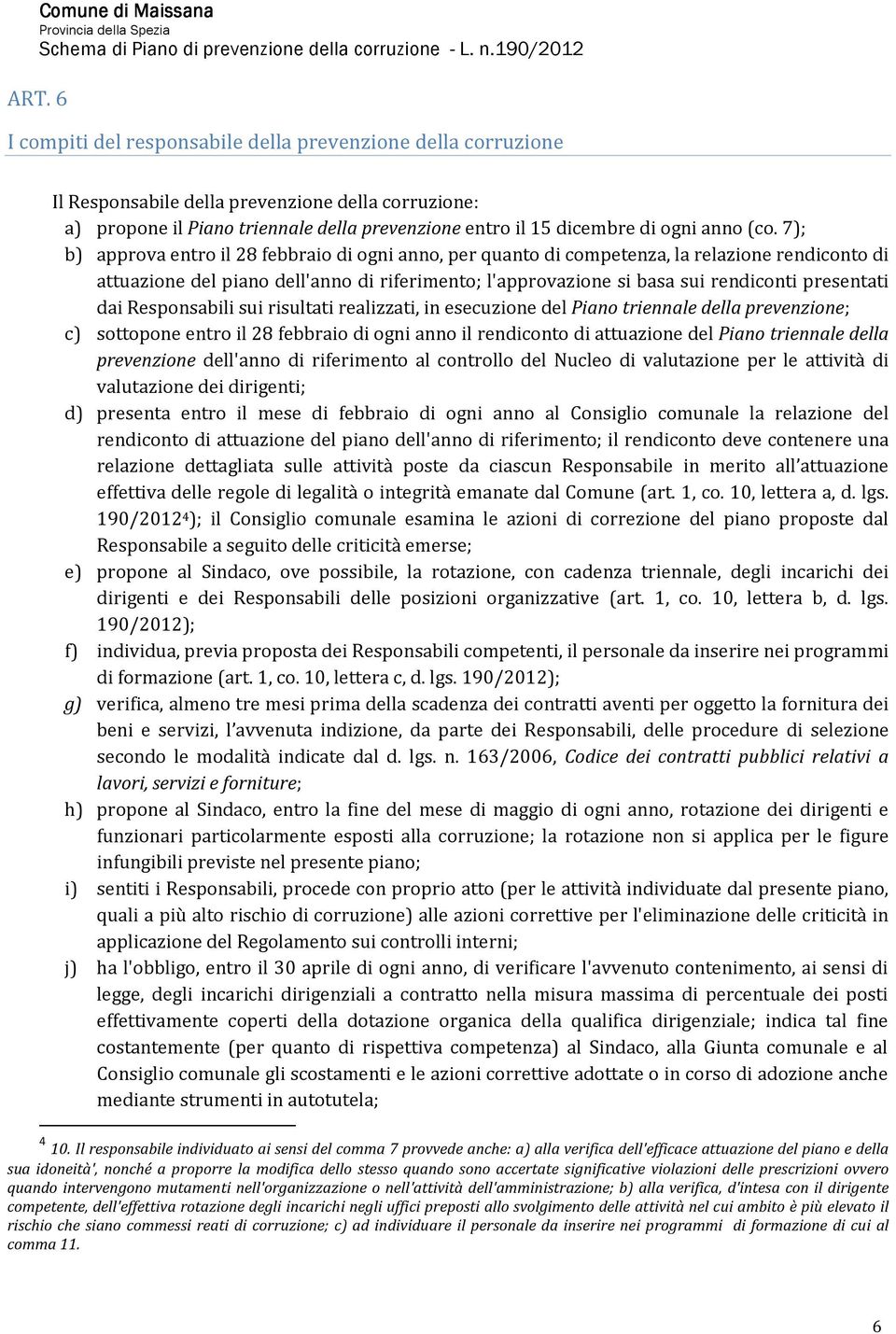 7); b) approva entro il 28 febbraio di ogni anno, per quanto di competenza, la relazione rendiconto di attuazione del piano dell'anno di riferimento; l'approvazione si basa sui rendiconti presentati