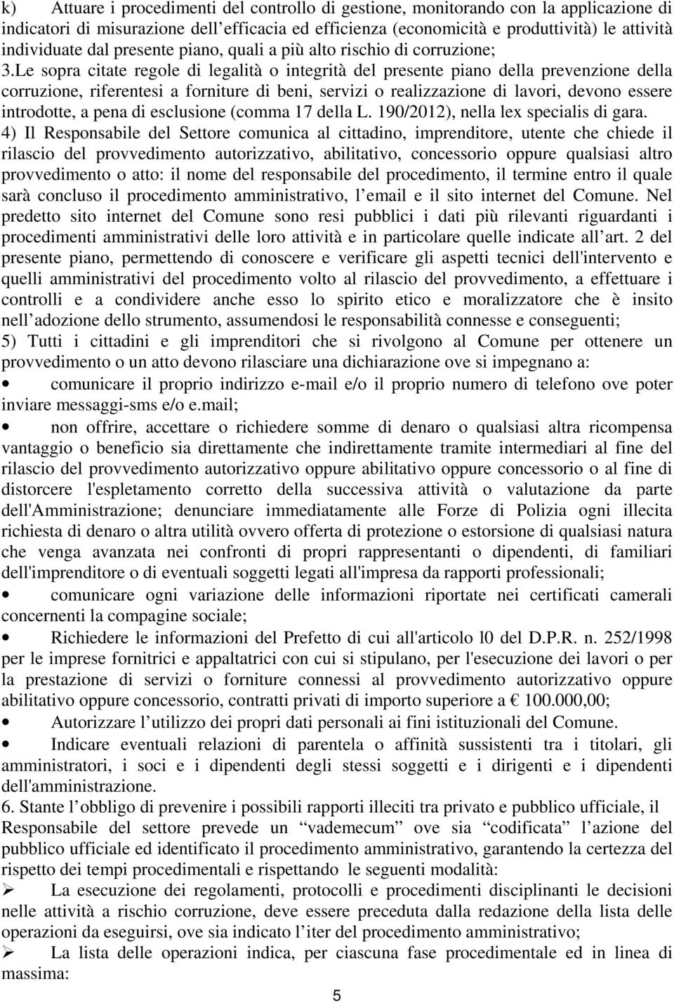 Le sopra citate regole di legalità o integrità del presente piano della prevenzione della corruzione, riferentesi a forniture di beni, servizi o realizzazione di lavori, devono essere introdotte, a