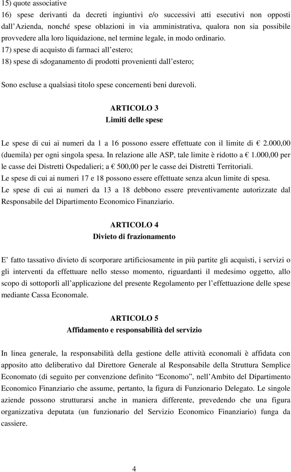 17) spese di acquisto di farmaci all estero; 18) spese di sdoganamento di prodotti provenienti dall estero; Sono escluse a qualsiasi titolo spese concernenti beni durevoli.