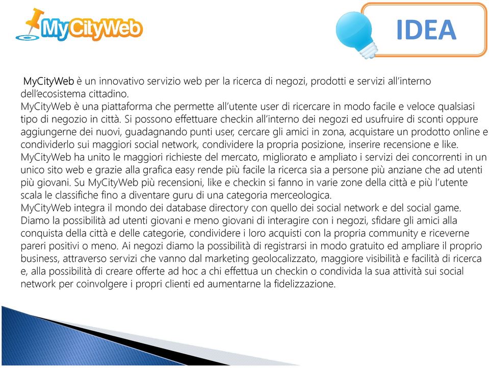 Si possono effettuare checkin all interno dei negozi ed usufruire di sconti oppure aggiungerne dei nuovi, guadagnando punti user, cercare gli amici in zona, acquistare un prodotto online e