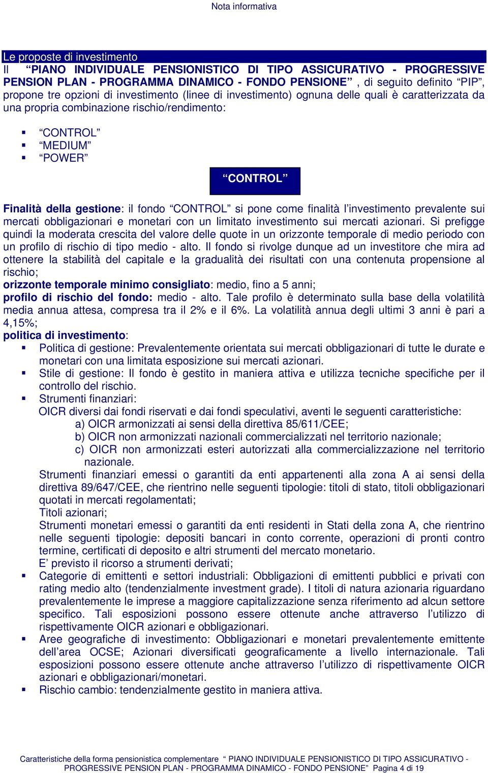 CONTROL si pone come finalità l investimento prevalente sui mercati obbligazionari e monetari con un limitato investimento sui mercati azionari.