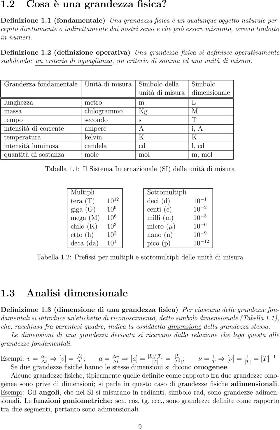 2 (definizione operativa) Una grandezza fisica si definisce operativamente stabilendo: un criterio di uguaglianza, un criterio di somma ed una unità di misura.