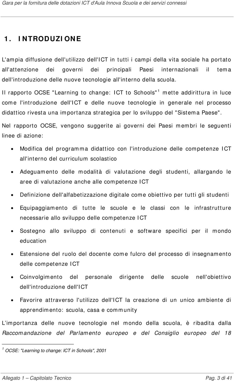 Il rapporto OCSE "Learning to change: ICT to Schools" 1 mette addirittura in luce come l'introduzione dell'ict e delle nuove tecnologie in generale nel processo didattico rivesta una importanza