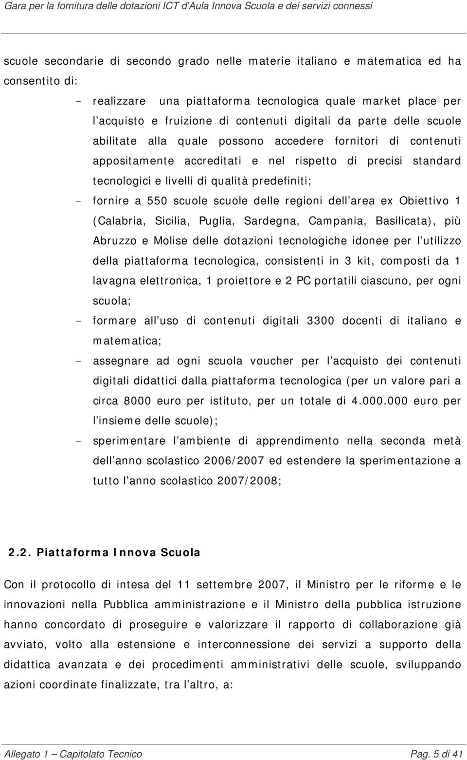 - fornire a 550 scuole scuole delle regioni dell area ex Obiettivo 1 (Calabria, Sicilia, Puglia, Sardegna, Campania, Basilicata), più Abruzzo e Molise delle dotazioni tecnologiche idonee per l