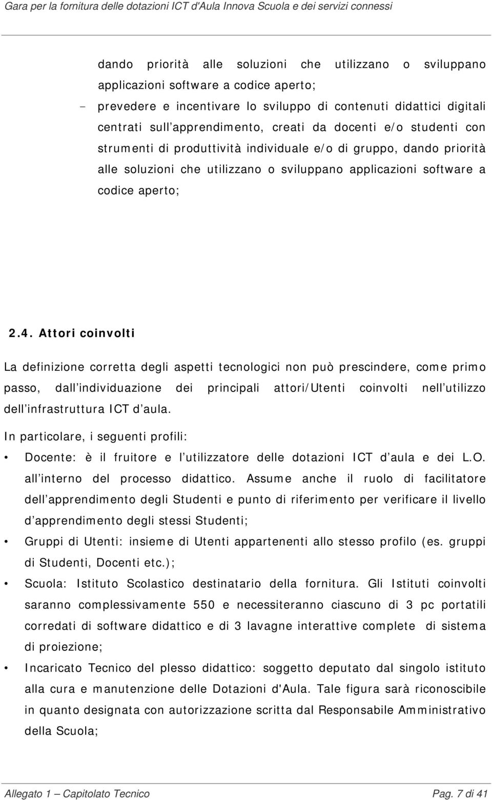 Attori coinvolti La definizione corretta degli aspetti tecnologici non può prescindere, come primo passo, dall individuazione dei principali attori/utenti coinvolti nell utilizzo dell infrastruttura