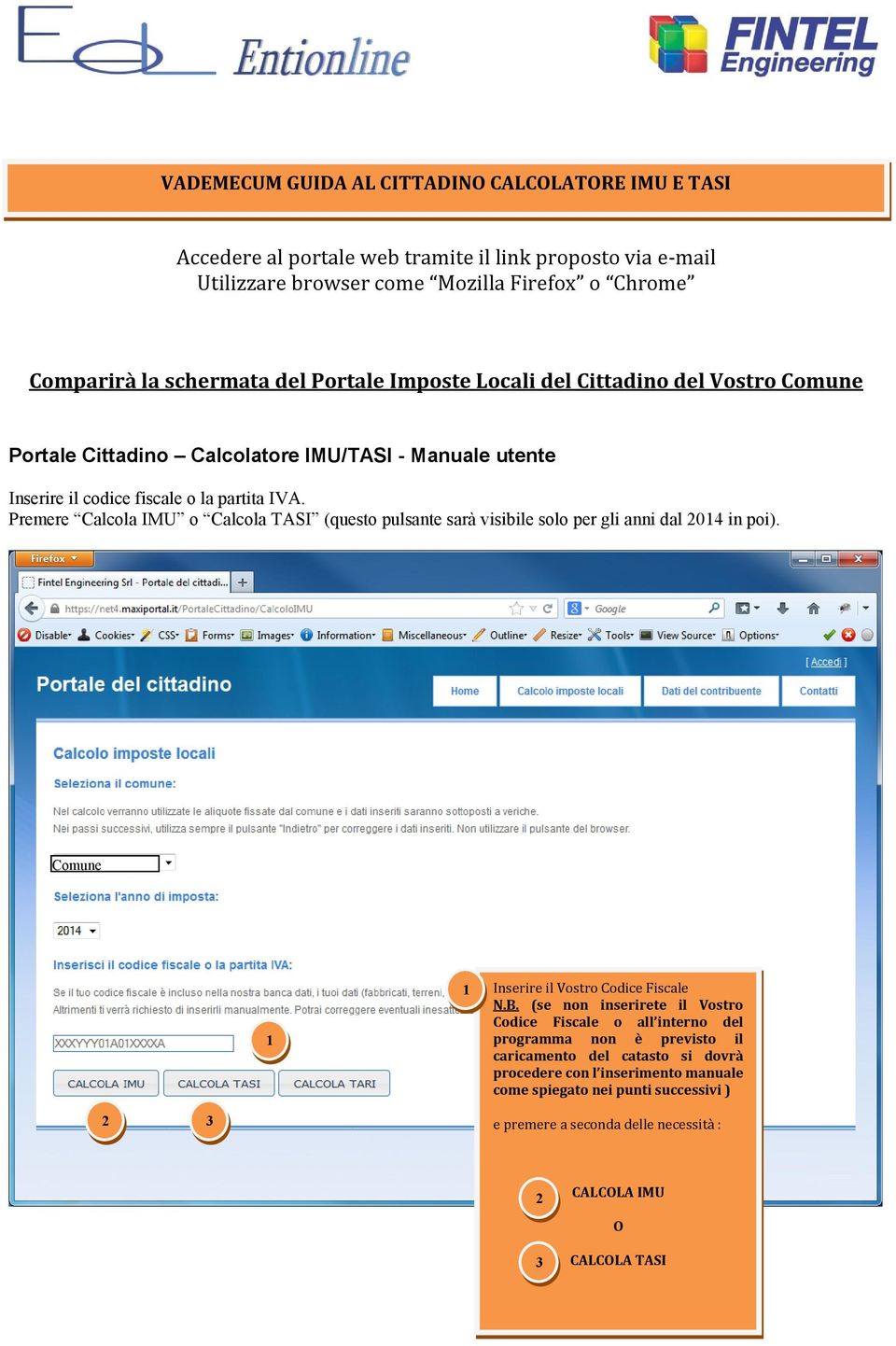 Premere Calcola IMU o Calcola TASI (questo pulsante sarà visibile solo per gli anni dal 2014 in poi). Comune 1 1 Inserire il Vostro Codice Fiscale N.B.