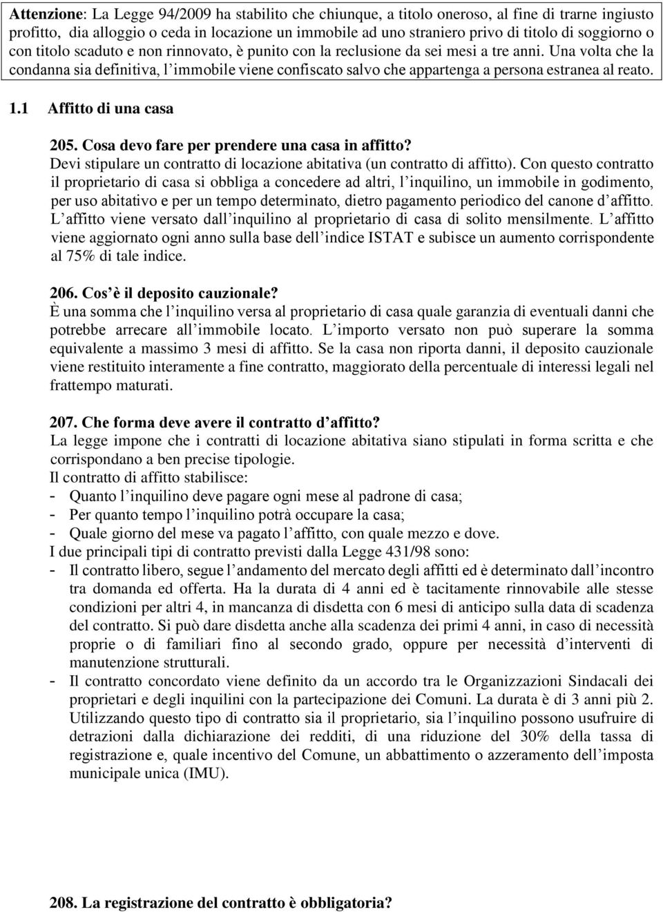 Una volta che la condanna sia definitiva, l immobile viene confiscato salvo che appartenga a persona estranea al reato. 1.1 Affitto di una casa 205. Cosa devo fare per prendere una casa in affitto?