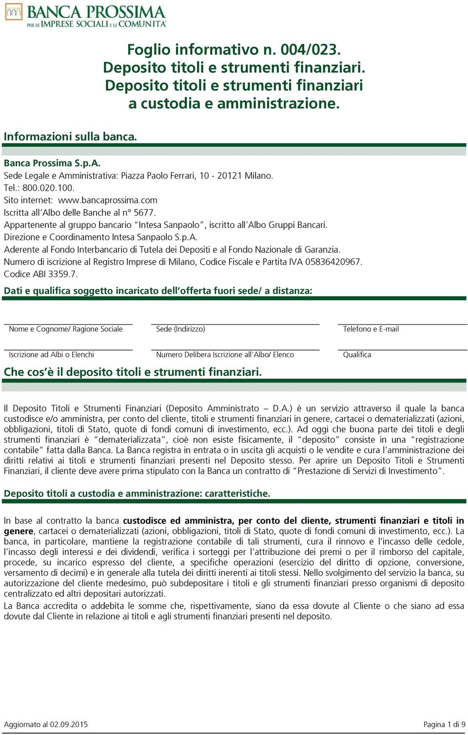 Appartenente al gruppo bancario Intesa Sanpaolo, iscritto all Albo Gruppi Bancari. Direzione e Coordinamento Intesa Sanpaolo S.p.A. Aderente al Fondo Interbancario di Tutela dei Depositi e al Fondo Nazionale di Garanzia.