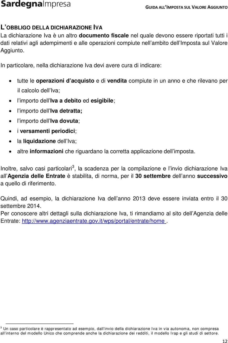 In particolare, nella dichiarazione Iva devi avere cura di indicare: tutte le operazioni d acquisto e di vendita compiute in un anno e che rilevano per il calcolo dell Iva; l importo dell Iva a