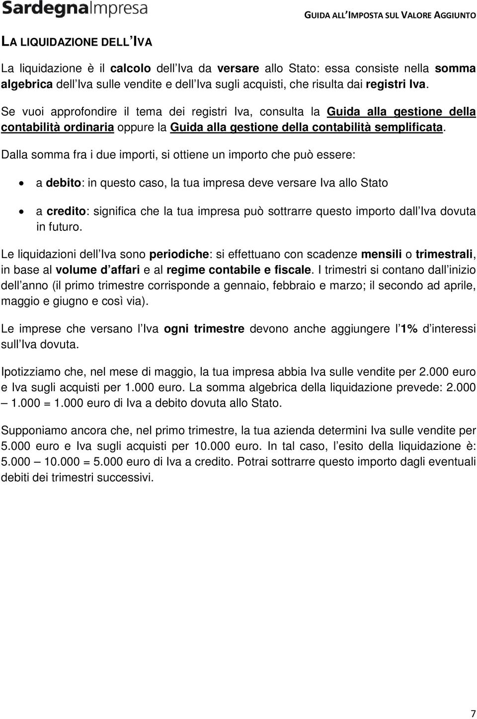 Dalla somma fra i due importi, si ottiene un importo che può essere: a debito: in questo caso, la tua impresa deve versare Iva allo Stato a credito: significa che la tua impresa può sottrarre questo