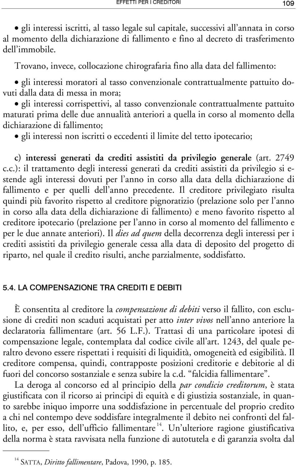 Trovano, invece, collocazione chirografaria fino alla data del fallimento: gli interessi moratori al tasso convenzionale contrattualmente pattuito dovuti dalla data di messa in mora; gli interessi