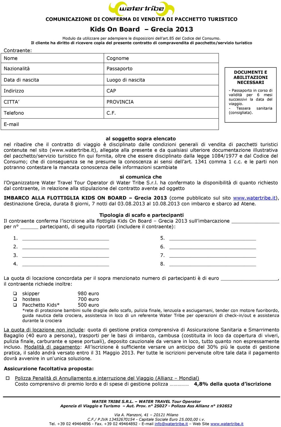 nascita CAP PROVINCIA C.F. DOCUMENTI E ABILITAZIONI NECESSARI - Passaporto in corso di validità per 6 mesi successivi la data del viaggio. - Tessera sanitaria (consigliata).