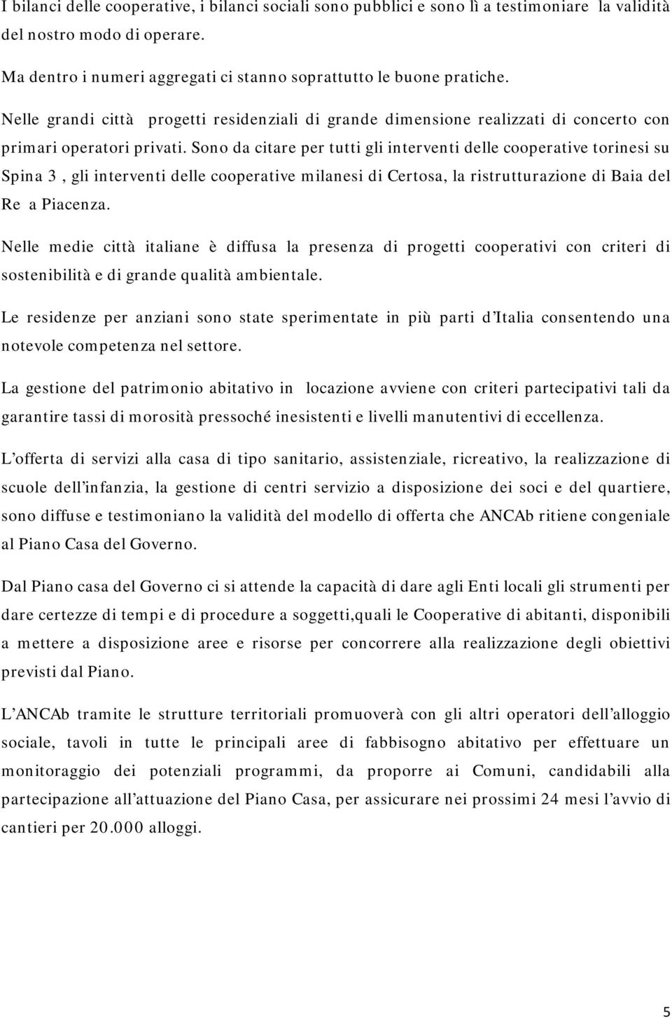 Sono da citare per tutti gli interventi delle cooperative torinesi su Spina 3, gli interventi delle cooperative milanesi di Certosa, la ristrutturazione di Baia del Re a Piacenza.