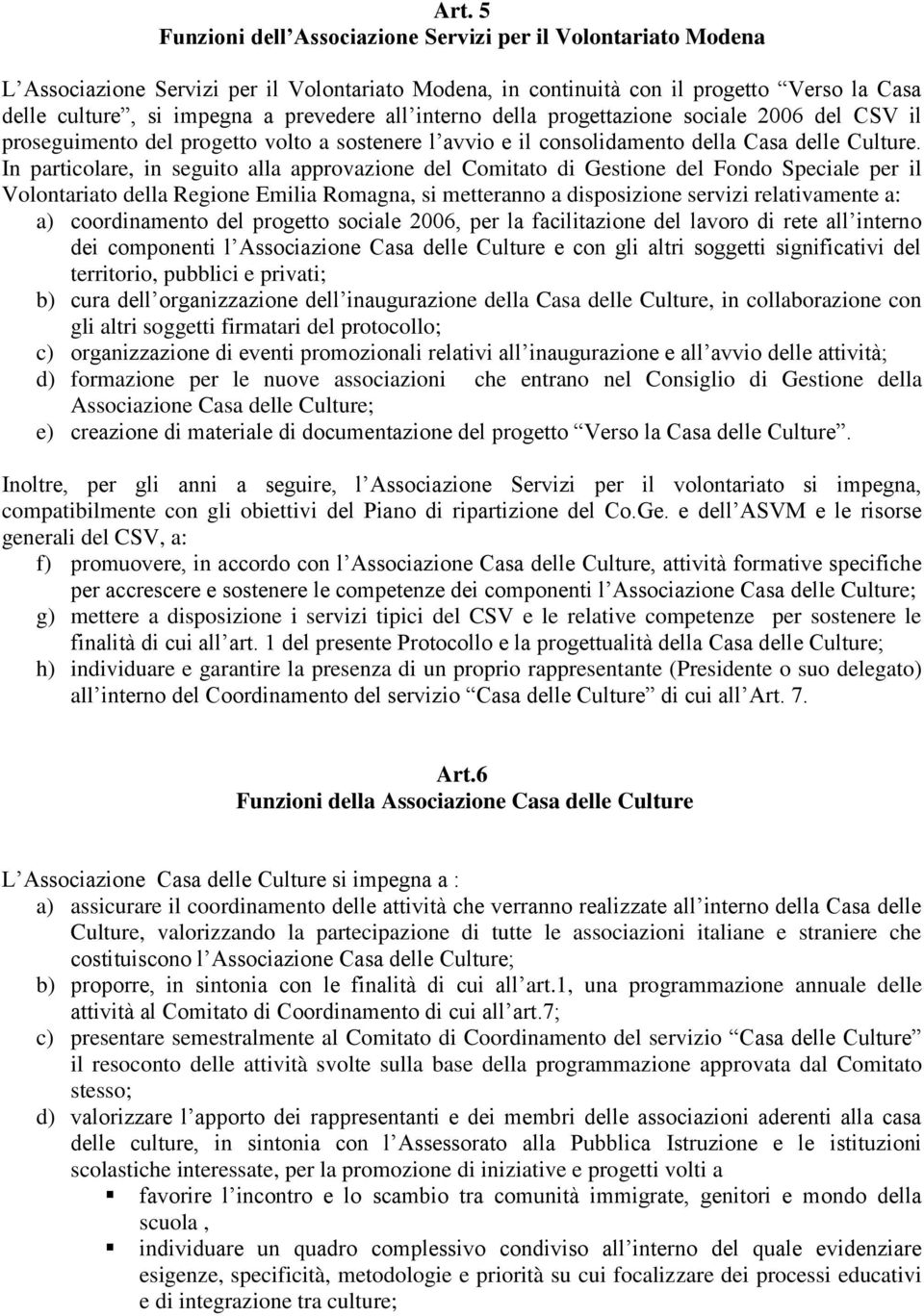 In particolare, in seguito alla approvazione del Comitato di Gestione del Fondo Speciale per il Volontariato della Regione Emilia Romagna, si metteranno a disposizione servizi relativamente a: a)