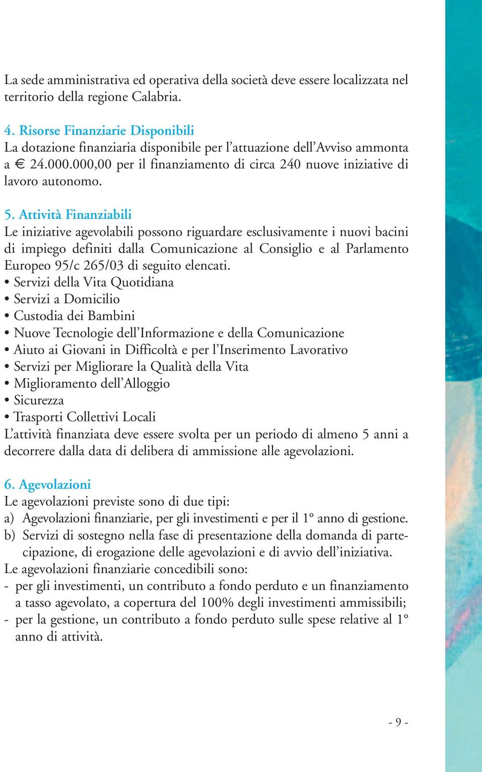 Attività Finanziabili Le iniziative agevolabili possono riguardare esclusivamente i nuovi bacini di impiego definiti dalla Comunicazione al Consiglio e al Parlamento Europeo 95/c 265/03 di seguito