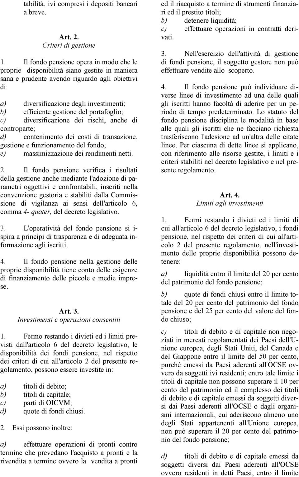 del portafoglio; c) diversificazione dei rischi, anche di controparte; d) contenimento dei costi di transazione, gestione e funzionamento del fondo; e) massimizzazione dei rendimenti netti. 2.