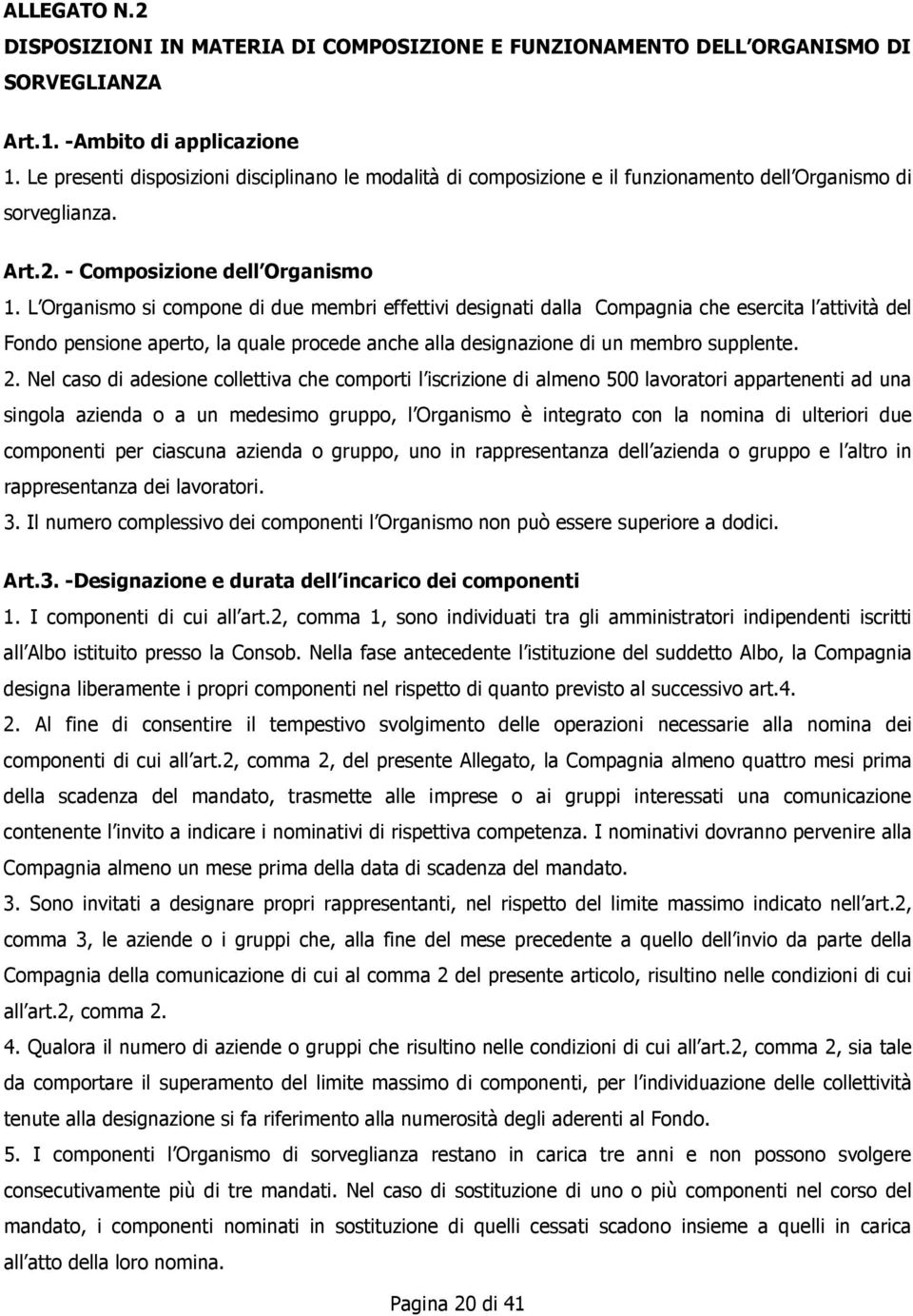 L Organismo si compone di due membri effettivi designati dalla Compagnia che esercita l attività del Fondo pensione aperto, la quale procede anche alla designazione di un membro supplente. 2.