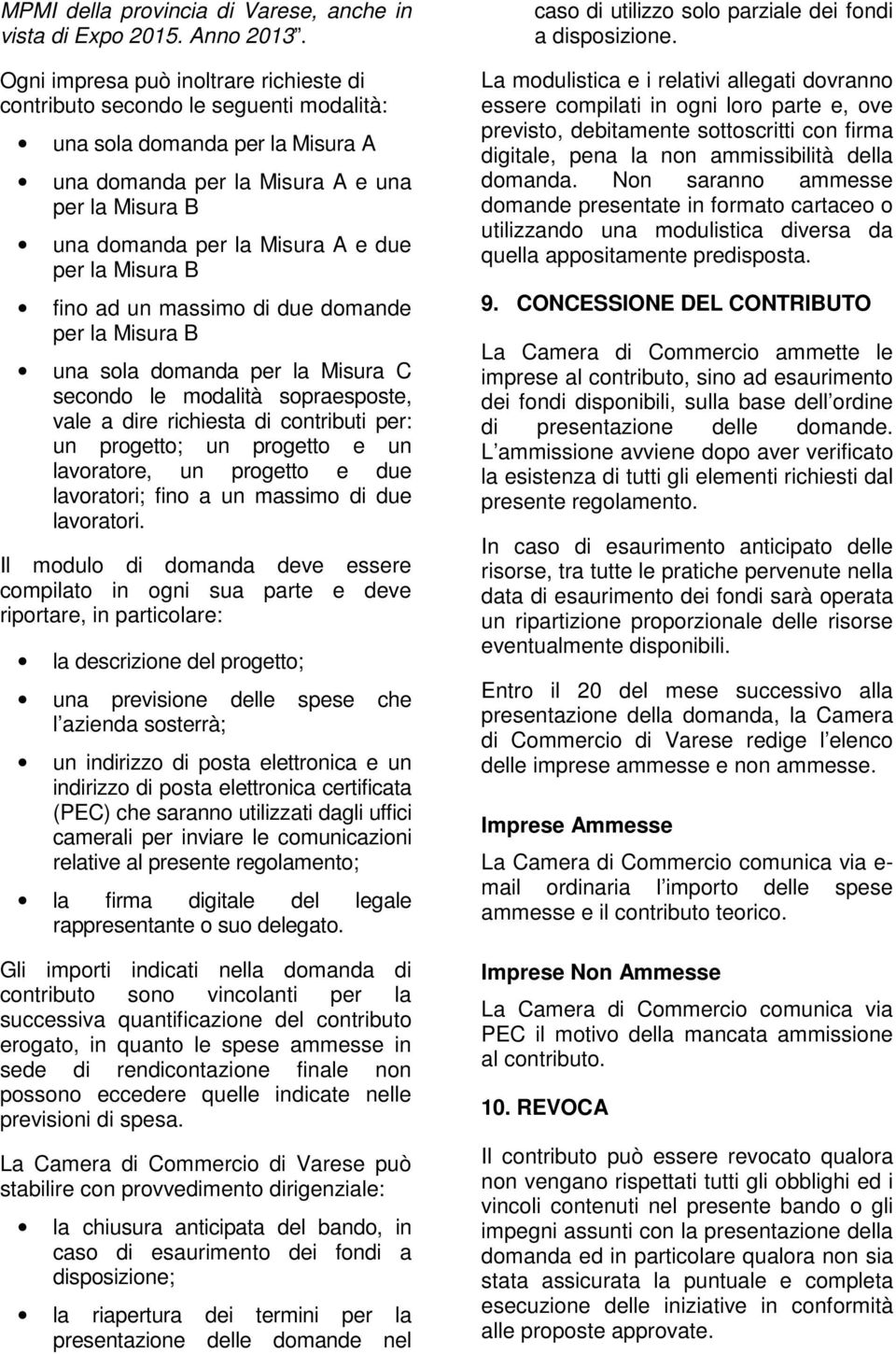 per la Misura B fino ad un massimo di due domande per la Misura B una sola domanda per la Misura C secondo le modalità sopraesposte, vale a dire richiesta di contributi per: un progetto; un progetto