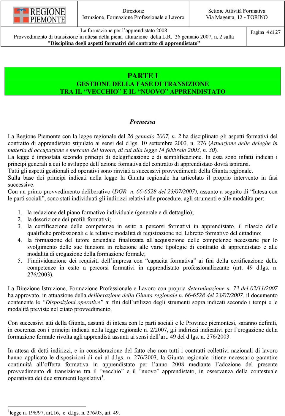 276 (Attuazione delle deleghe in materia di occupazione e mercato del lavoro, di cui alla legge 14 febbraio 2003, n. 30). La legge è impostata secondo principi di delegificazione e di semplificazione.