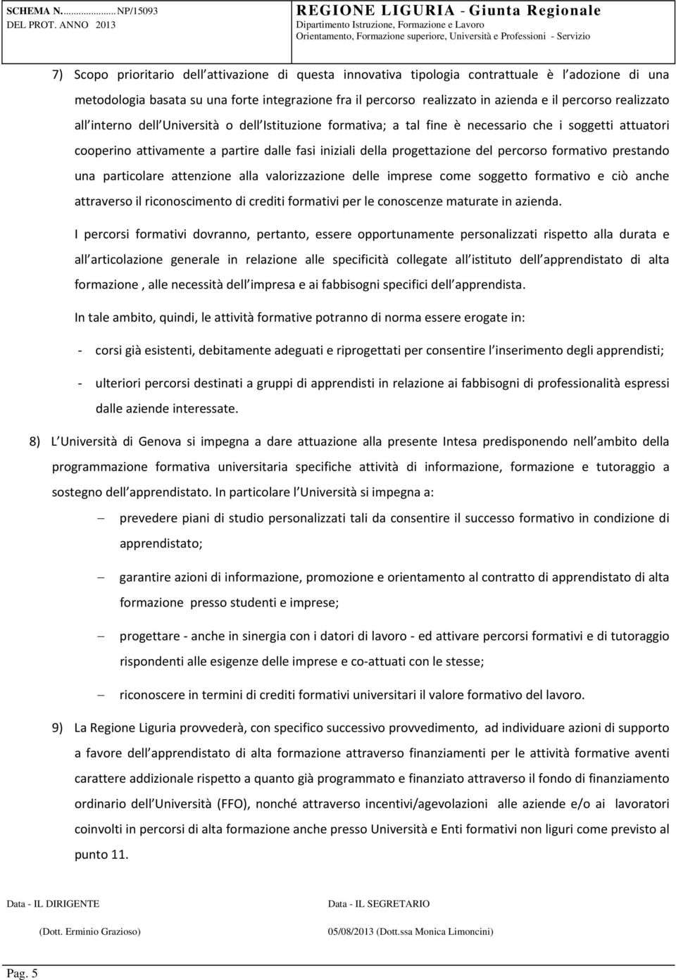 percorso formativo prestando una particolare attenzione alla valorizzazione delle imprese come soggetto formativo e ciò anche attraverso il riconoscimento di crediti formativi per le conoscenze