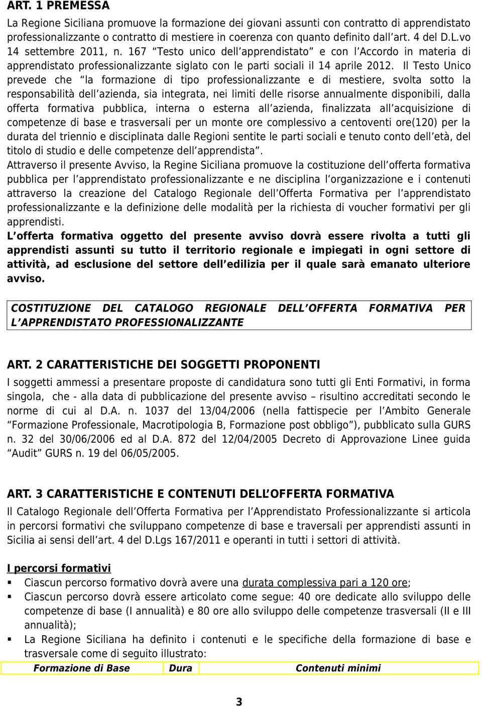 Il Testo Unico prevede che la formazione di tipo professionalizzante e di mestiere, svolta sotto la responsabilità dell azienda, sia integrata, nei limiti delle risorse annualmente disponibili, dalla